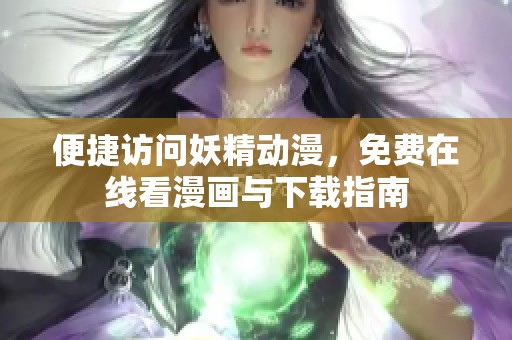 便捷访问妖精动漫，免费在线看漫画与下载指南