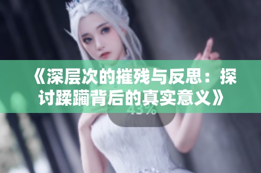 《深层次的摧残与反思：探讨蹂躏背后的真实意义》