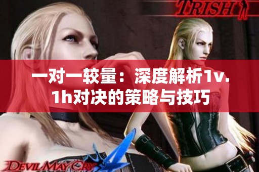 一对一较量：深度解析1v.1h对决的策略与技巧