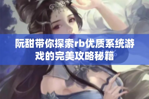 阮甜带你探索rb优质系统游戏的完美攻略秘籍