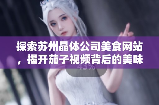 探索苏州晶体公司美食网站，揭开茄子视频背后的美味秘密