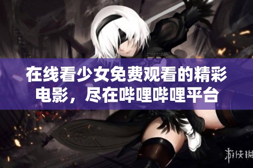 在线看少女免费观看的精彩电影，尽在哔哩哔哩平台