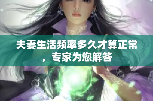 夫妻生活频率多久才算正常，专家为您解答