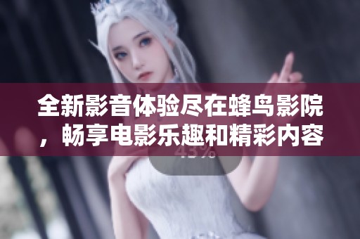 全新影音体验尽在蜂鸟影院，畅享电影乐趣和精彩内容