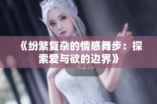 《纷繁复杂的情感舞步：探索爱与欲的边界》
