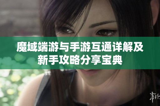 魔域端游与手游互通详解及新手攻略分享宝典