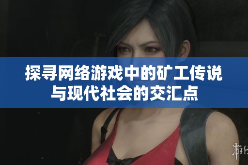 探寻网络游戏中的矿工传说与现代社会的交汇点