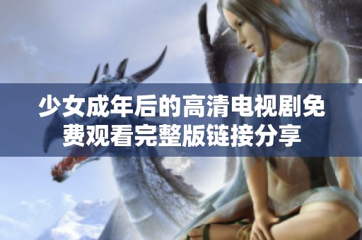 少女成年后的高清电视剧免费观看完整版链接分享