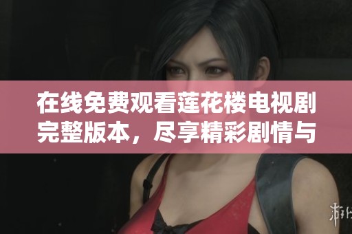 在线免费观看莲花楼电视剧完整版本，尽享精彩剧情与演员演绎