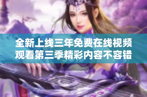 全新上线三年免费在线视频观看第三季精彩内容不容错过
