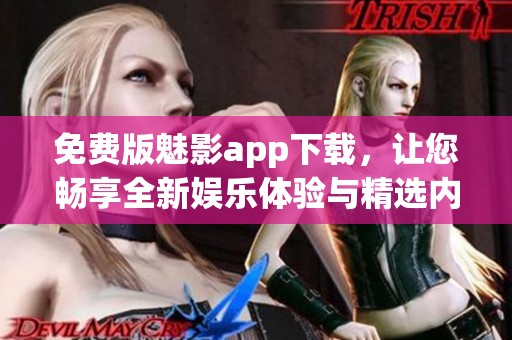 免费版魅影app下载，让您畅享全新娱乐体验与精选内容
