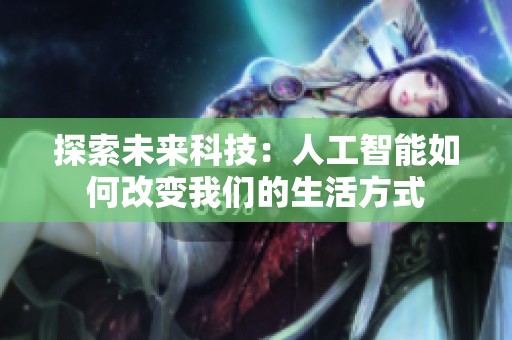 探索未来科技：人工智能如何改变我们的生活方式