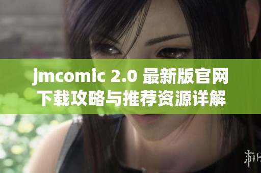jmcomic 2.0 最新版官网下载攻略与推荐资源详解