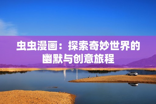 虫虫漫画：探索奇妙世界的幽默与创意旅程