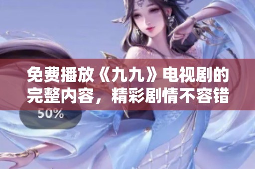 免费播放《九九》电视剧的完整内容，精彩剧情不容错过