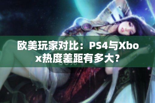 欧美玩家对比：PS4与Xbox热度差距有多大？