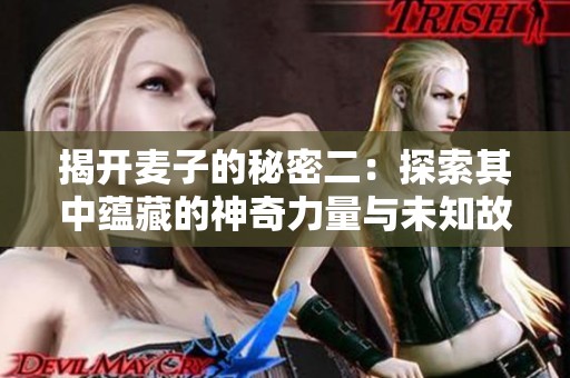 揭开麦子的秘密二：探索其中蕴藏的神奇力量与未知故事