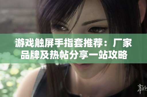 游戏触屏手指套推荐：厂家品牌及热帖分享一站攻略