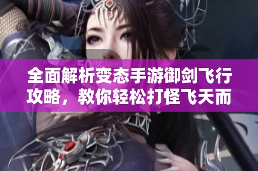 全面解析变态手游御剑飞行攻略，教你轻松打怪飞天而战