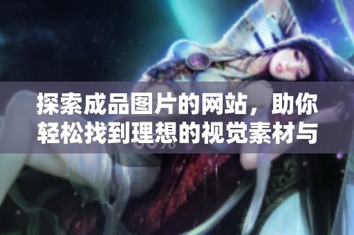 探索成品图片的网站，助你轻松找到理想的视觉素材与灵感
