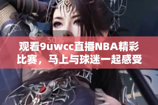 观看9uwcc直播NBA精彩比赛，马上与球迷一起感受热血瞬间