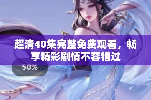 超清40集完整免费观看，畅享精彩剧情不容错过