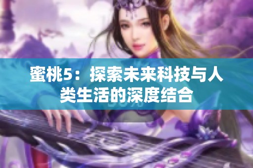 蜜桃5：探索未来科技与人类生活的深度结合