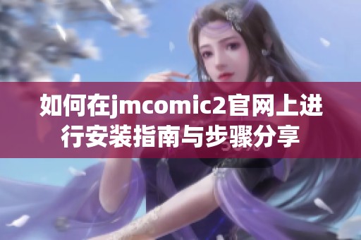 如何在jmcomic2官网上进行安装指南与步骤分享