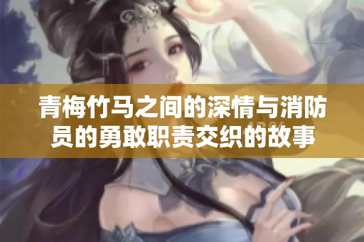 青梅竹马之间的深情与消防员的勇敢职责交织的故事