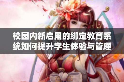 校园内新启用的绑定教育系统如何提升学生体验与管理效率
