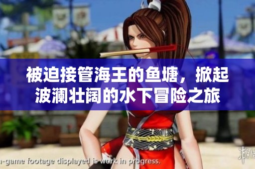 被迫接管海王的鱼塘，掀起波澜壮阔的水下冒险之旅