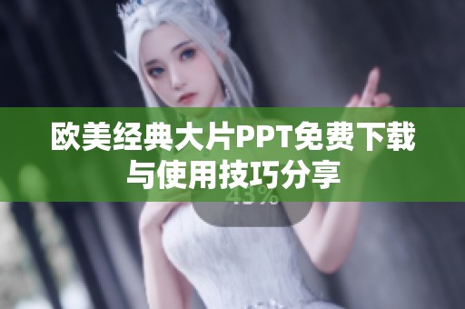 欧美经典大片PPT免费下载与使用技巧分享