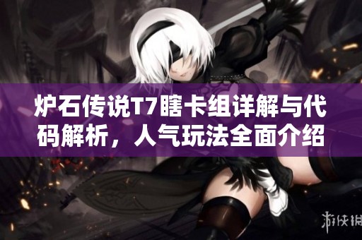炉石传说T7瞎卡组详解与代码解析，人气玩法全面介绍