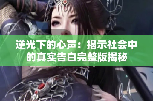 逆光下的心声：揭示社会中的真实告白完整版揭秘