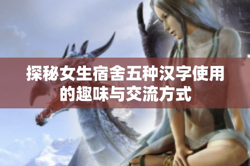 探秘女生宿舍五种汉字使用的趣味与交流方式