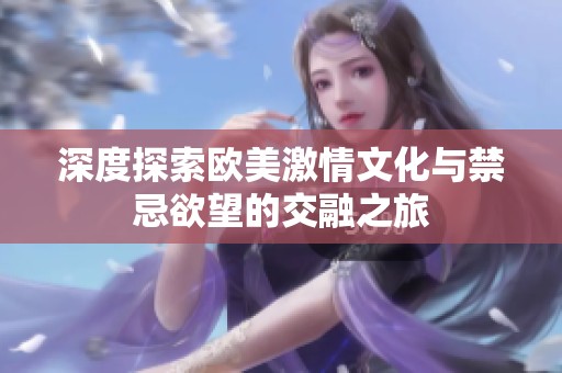 深度探索欧美激情文化与禁忌欲望的交融之旅