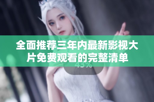 全面推荐三年内最新影视大片免费观看的完整清单