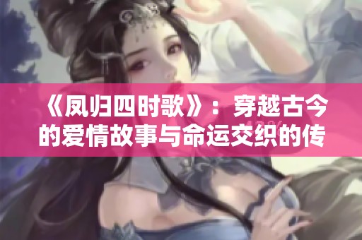 《凤归四时歌》：穿越古今的爱情故事与命运交织的传奇旅程