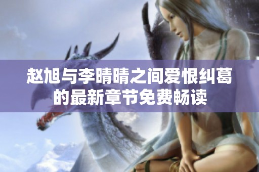 赵旭与李晴晴之间爱恨纠葛的最新章节免费畅读