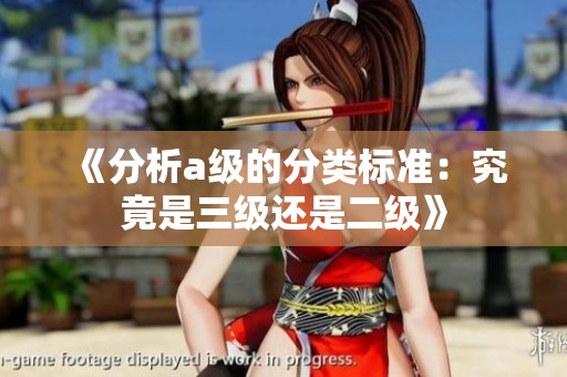 《分析a级的分类标准：究竟是三级还是二级》