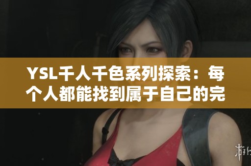 YSL千人千色系列探索：每个人都能找到属于自己的完美色彩
