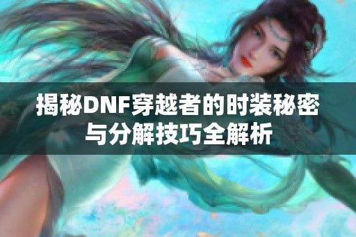 揭秘DNF穿越者的时装秘密与分解技巧全解析