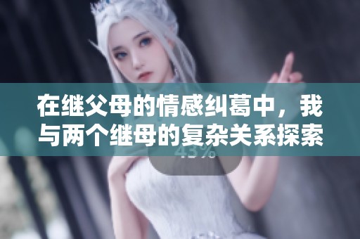 在继父母的情感纠葛中，我与两个继母的复杂关系探索