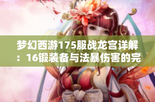 梦幻西游175服战龙宫详解：16锻装备与法暴伤害的完美结合
