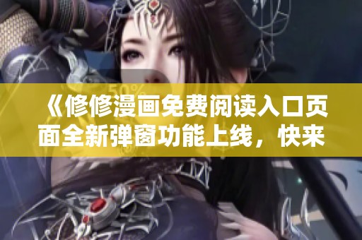 《修修漫画免费阅读入口页面全新弹窗功能上线，快来体验吧》