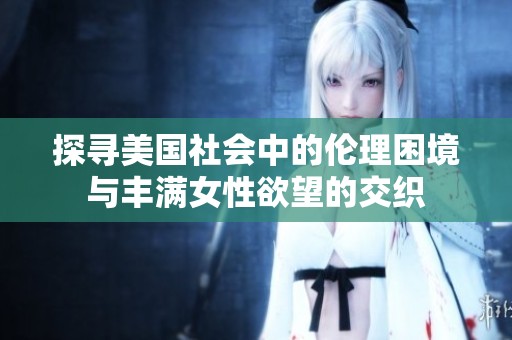 探寻美国社会中的伦理困境与丰满女性欲望的交织