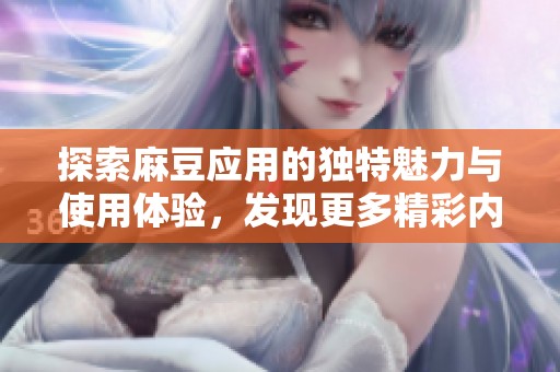 探索麻豆应用的独特魅力与使用体验，发现更多精彩内容