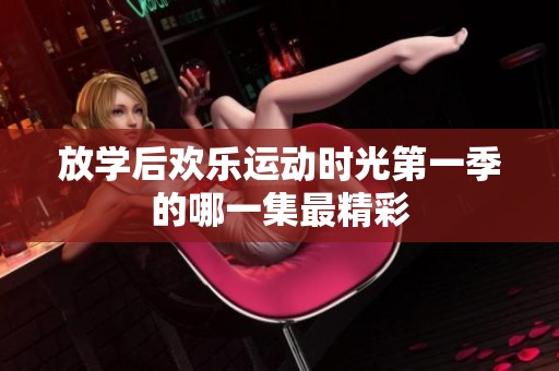 放学后欢乐运动时光第一季的哪一集最精彩