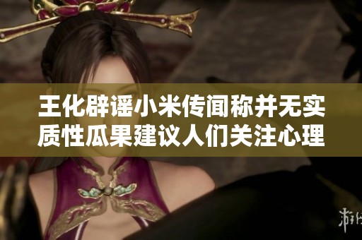 王化辟谣小米传闻称并无实质性瓜果建议人们关注心理健康