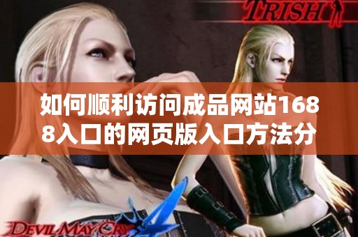 如何顺利访问成品网站1688入口的网页版入口方法分享